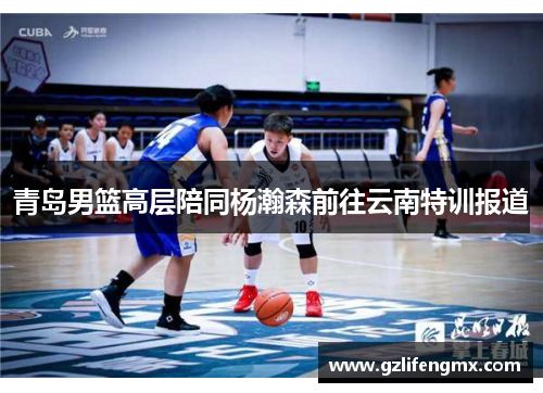 青岛男篮高层陪同杨瀚森前往云南特训报道
