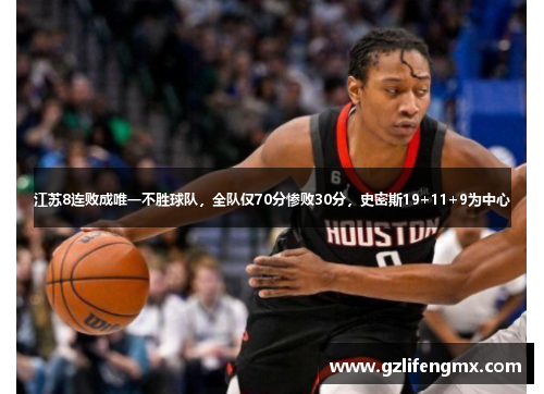 江苏8连败成唯一不胜球队，全队仅70分惨败30分，史密斯19+11+9为中心